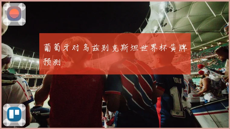 葡萄牙对乌兹别克斯坦世界杯黄牌预测