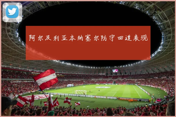 阿尔及利亚本纳塞尔防守回追表现
