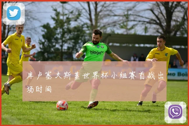库卢塞夫斯基世界杯小组赛首战出场时间