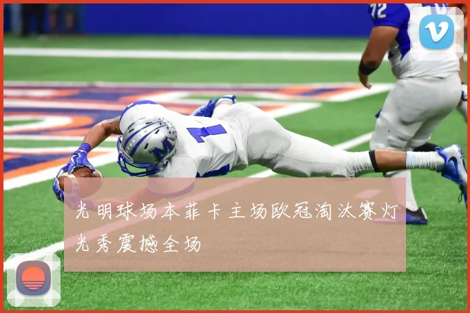 光明球场本菲卡主场欧冠淘汰赛灯光秀震撼全场
