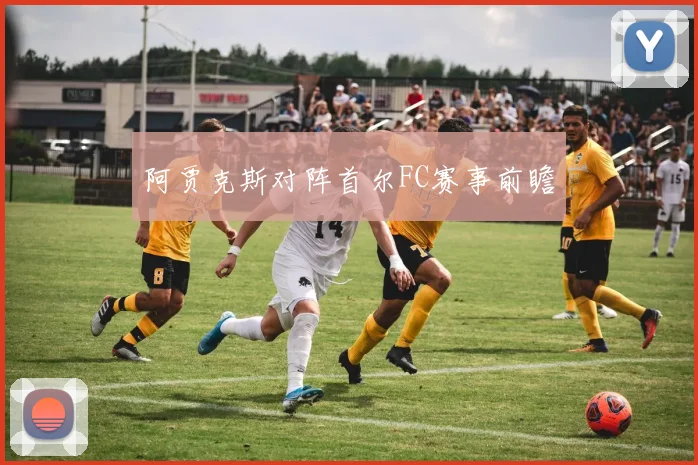 阿贾克斯对阵首尔FC赛事前瞻