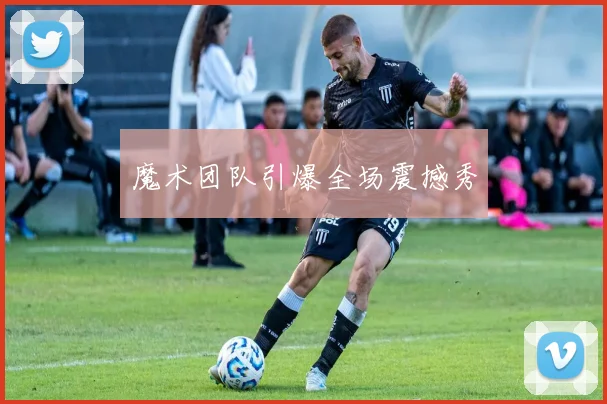 魔术团队引爆全场震撼秀