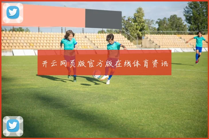 开云网页版官方版在线体育资讯