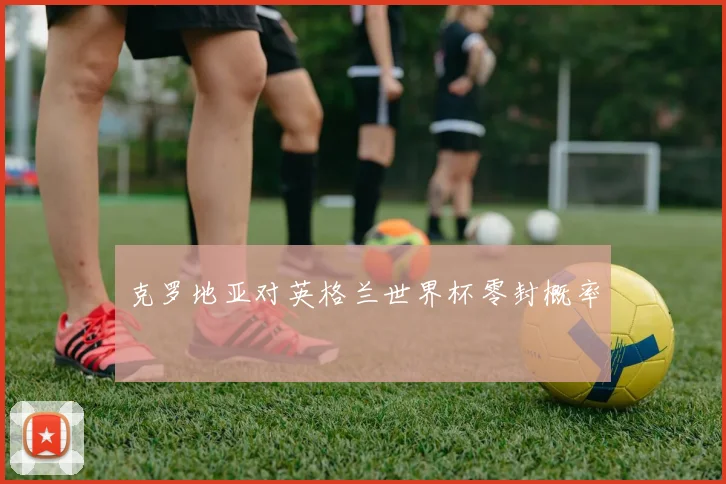 克罗地亚对英格兰世界杯零封概率