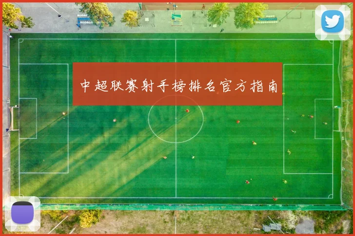 中超联赛射手榜排名官方指南
