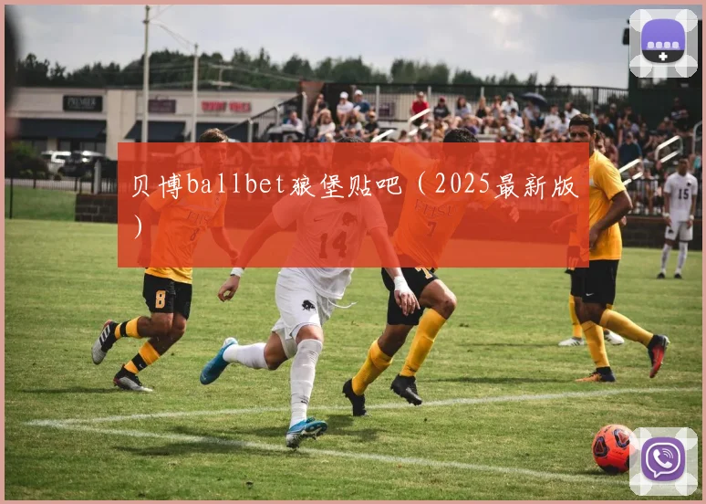 贝博ballbet狼堡贴吧（2025最新版）