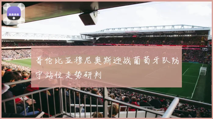 哥伦比亚穆尼奥斯迎战葡萄牙队防守站位走势研判