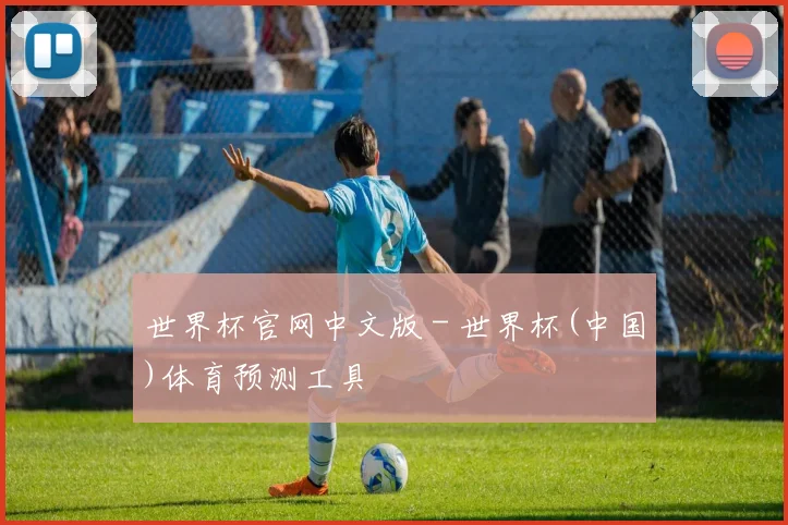 世界杯官网中文版 - 世界杯(中国)体育预测工具