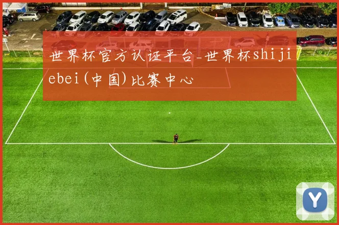 世界杯官方认证平台_世界杯shijiebei(中国)比赛中心