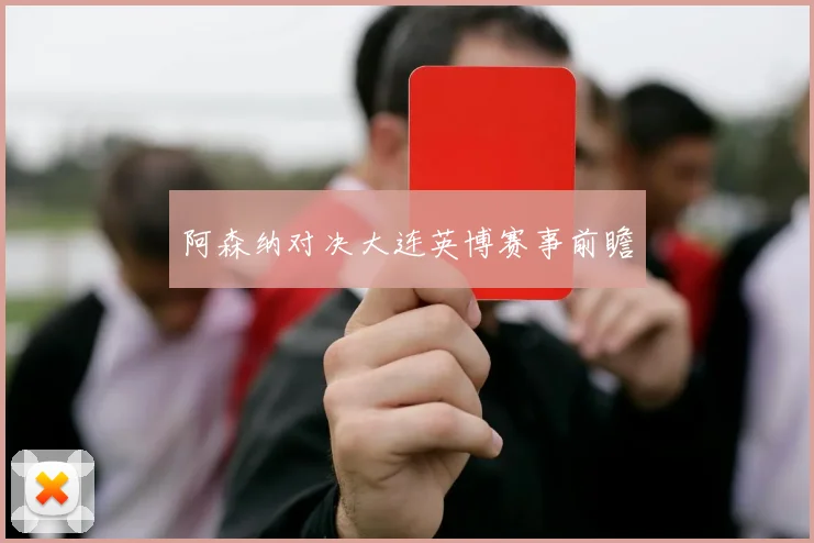 阿森纳对决大连英博赛事前瞻