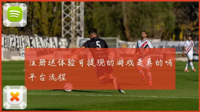 注册送体验可提现的游戏是真的吗平台流程