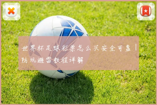 世界杯足球彩票怎么买安全可靠｜防坑避雷教程详解