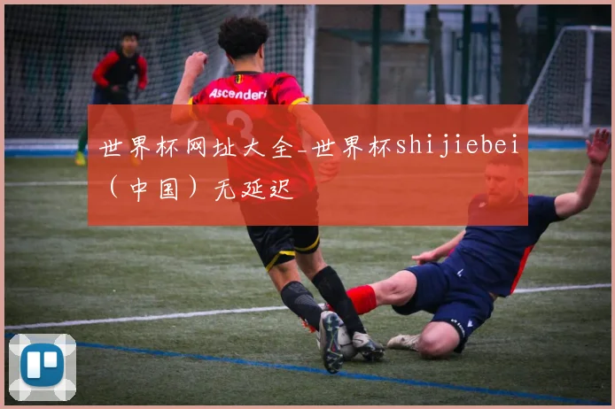 世界杯网址大全_世界杯shijiebei（中国）无延迟