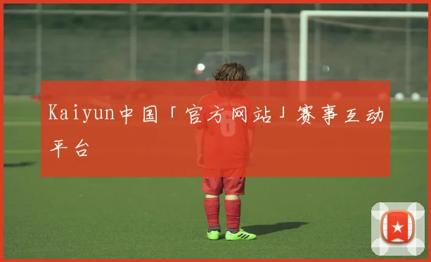 Kaiyun中国「官方网站」赛事互动平台