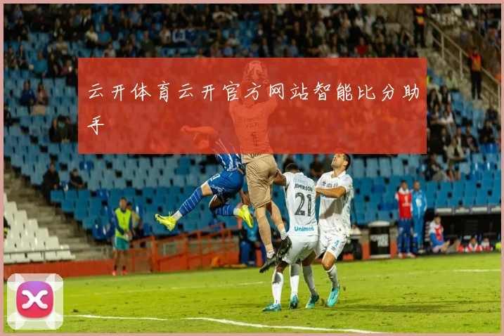云开体育云开官方网站智能比分助手