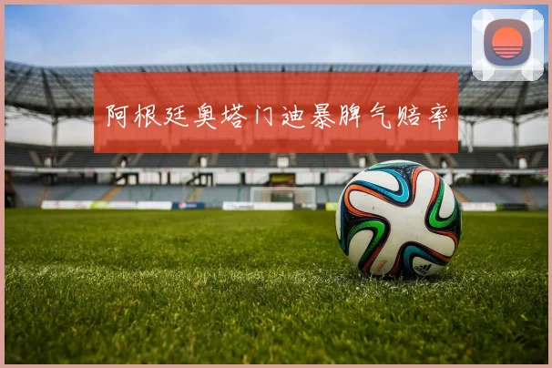 阿根廷奥塔门迪暴脾气赔率