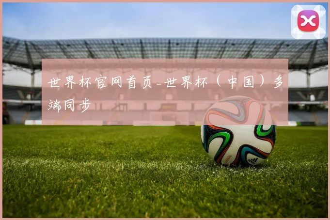 世界杯官网首页_世界杯（中国）多端同步