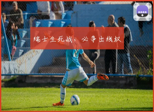 瑞士生死战，必争出线权