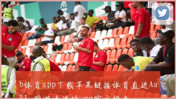 b体育app下载苹果链接体育直进Aa11.网游速进的.cc官方指南