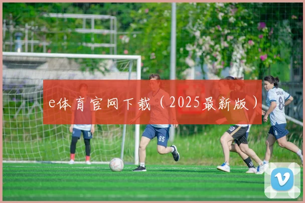 e体育官网下载（2025最新版）