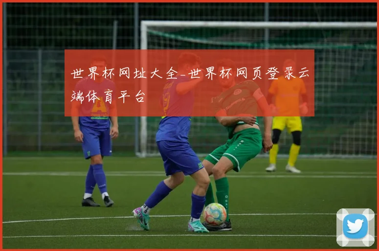 世界杯网址大全_世界杯网页登录云端体育平台