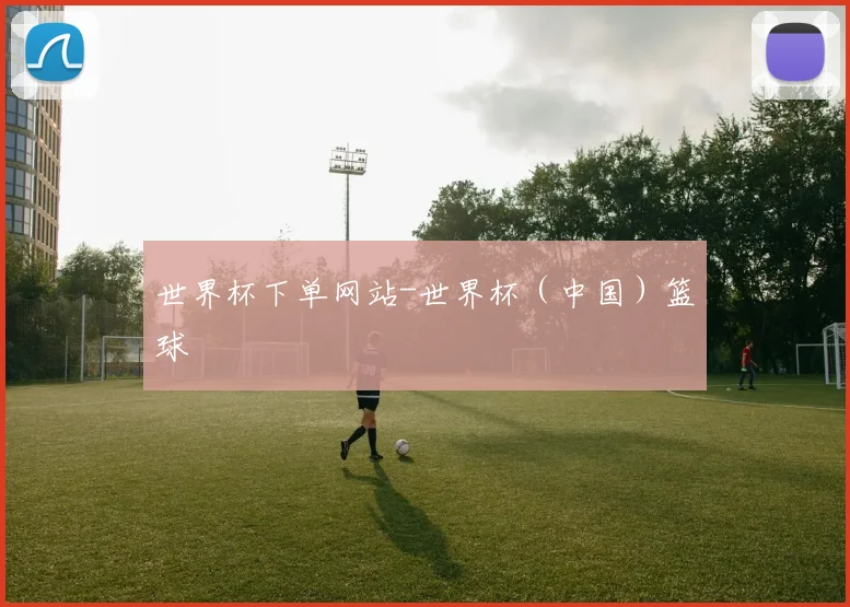 世界杯下单网站-世界杯（中国）篮球