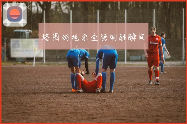 塔图姆绝杀全场制胜瞬间