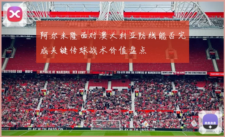 阿尔米隆面对澳大利亚防线能否完成关键传球战术价值盘点