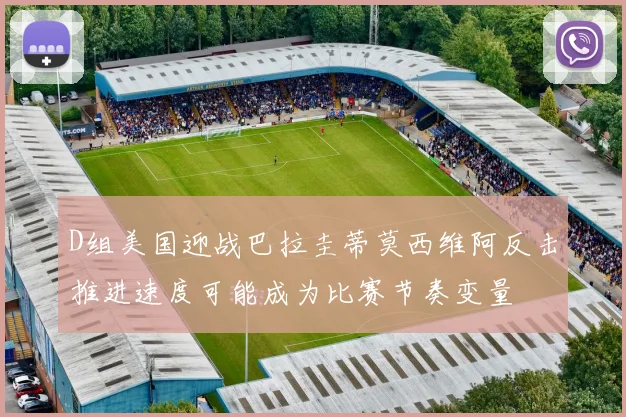 D组美国迎战巴拉圭蒂莫西维阿反击推进速度可能成为比赛节奏变量