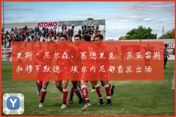 里斯·尼尔森、塞德里克·苏亚雷斯和穆罕默德·埃尔内尼都首发出场