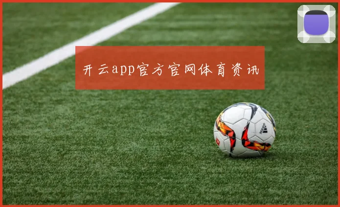 开云app官方官网体育资讯