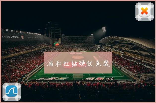 浦和红钻硬仗来袭