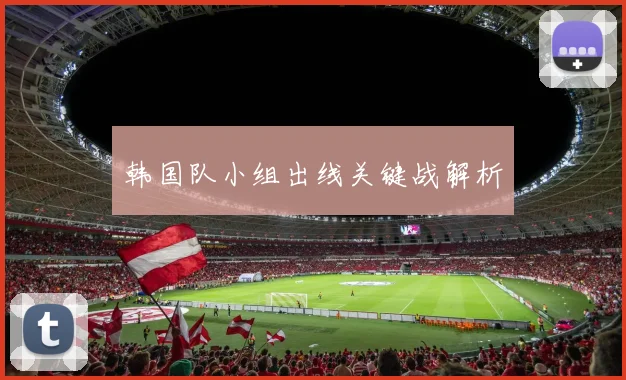 韩国队小组出线关键战解析