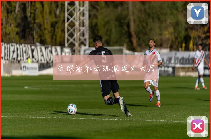 云球迷和云玩家返利大厅