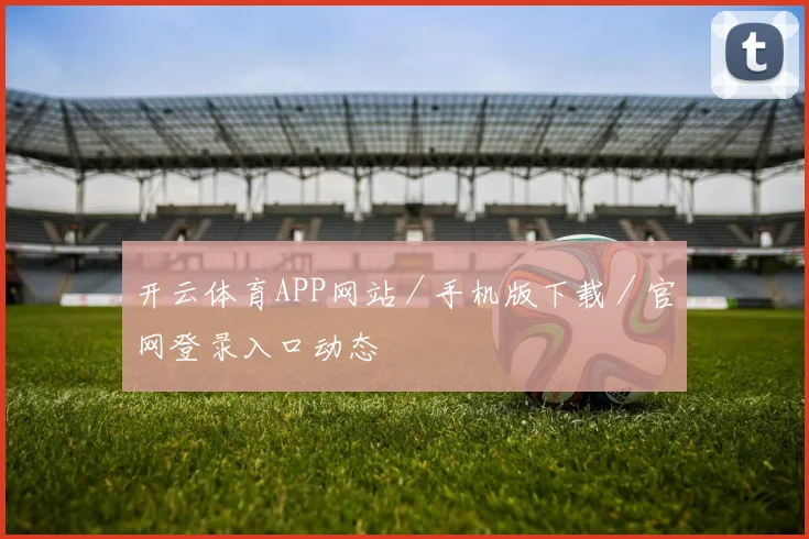 开云体育APP网站／手机版下载／官网登录入口动态
