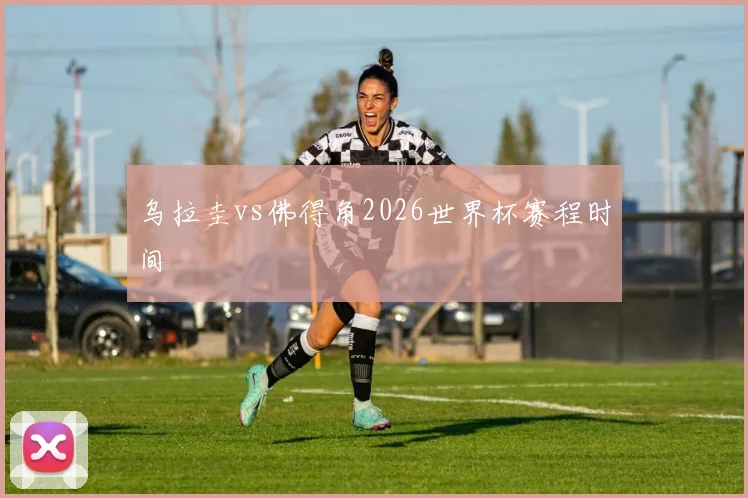 乌拉圭vs佛得角2026世界杯赛程时间