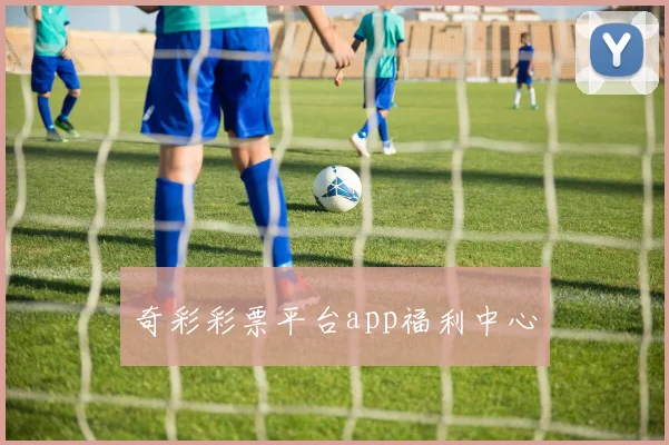 奇彩彩票平台app福利中心