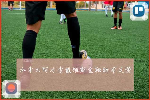 加拿大阿方索戴维斯金靴赔率走势