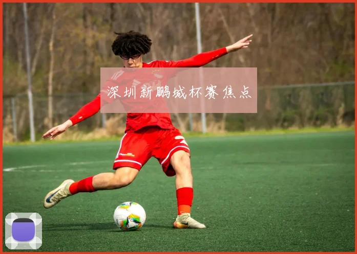 深圳新鹏城杯赛焦点