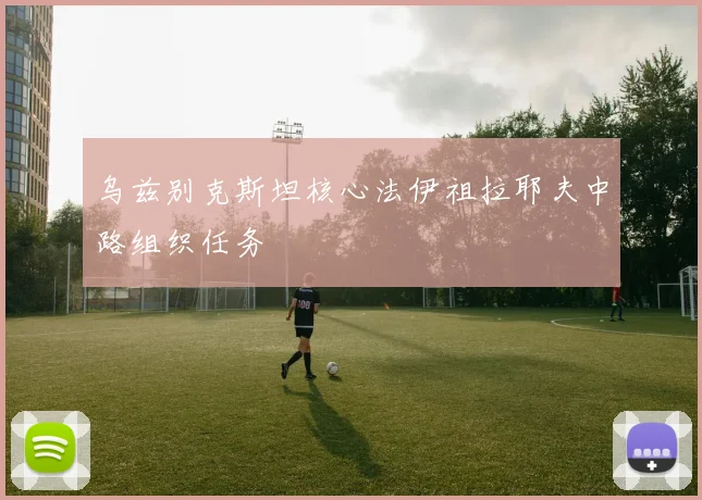 乌兹别克斯坦核心法伊祖拉耶夫中路组织任务