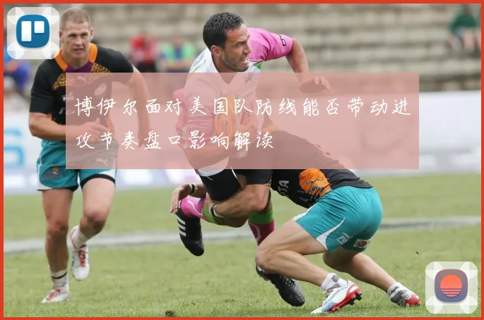 博伊尔面对美国队防线能否带动进攻节奏盘口影响解读