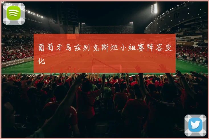 葡萄牙乌兹别克斯坦小组赛阵容变化