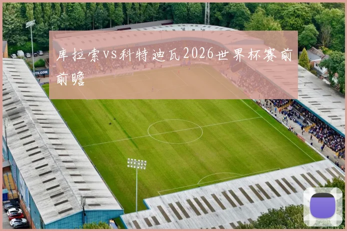 库拉索vs科特迪瓦2026世界杯赛前前瞻