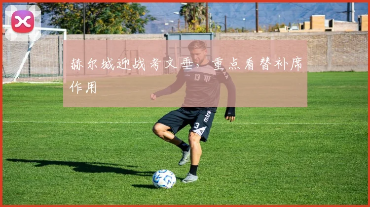 赫尔城迎战考文垂,重点看替补席作用