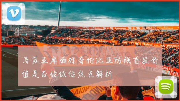 马苏亚库面对哥伦比亚防线首发价值是否被低估焦点解析