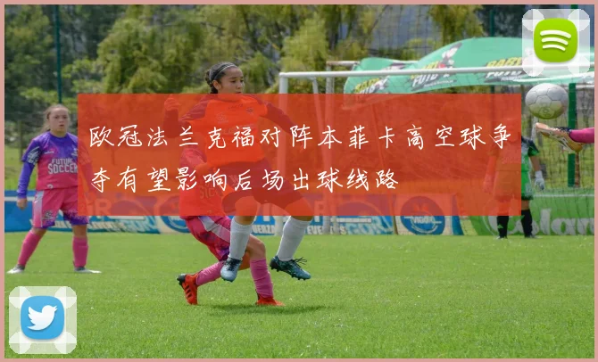 欧冠法兰克福对阵本菲卡高空球争夺有望影响后场出球线路