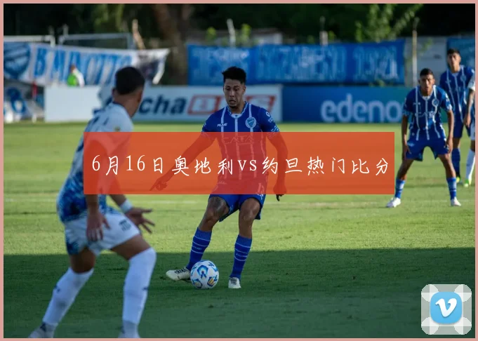 6月16日奥地利vs约旦热门比分