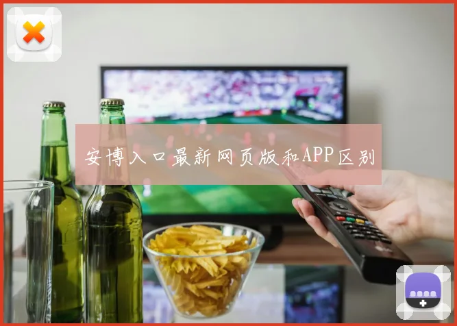 安博入口最新网页版和APP区别