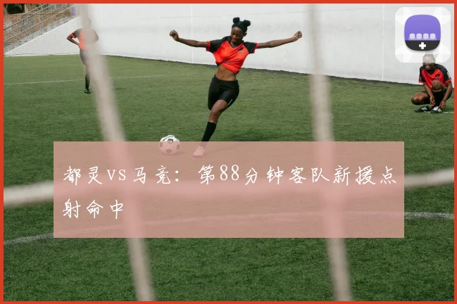 都灵vs马竞:第88分钟客队新援点射命中