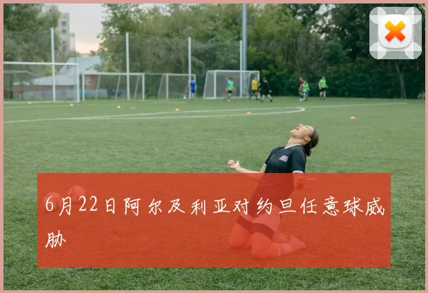 6月22日阿尔及利亚对约旦任意球威胁